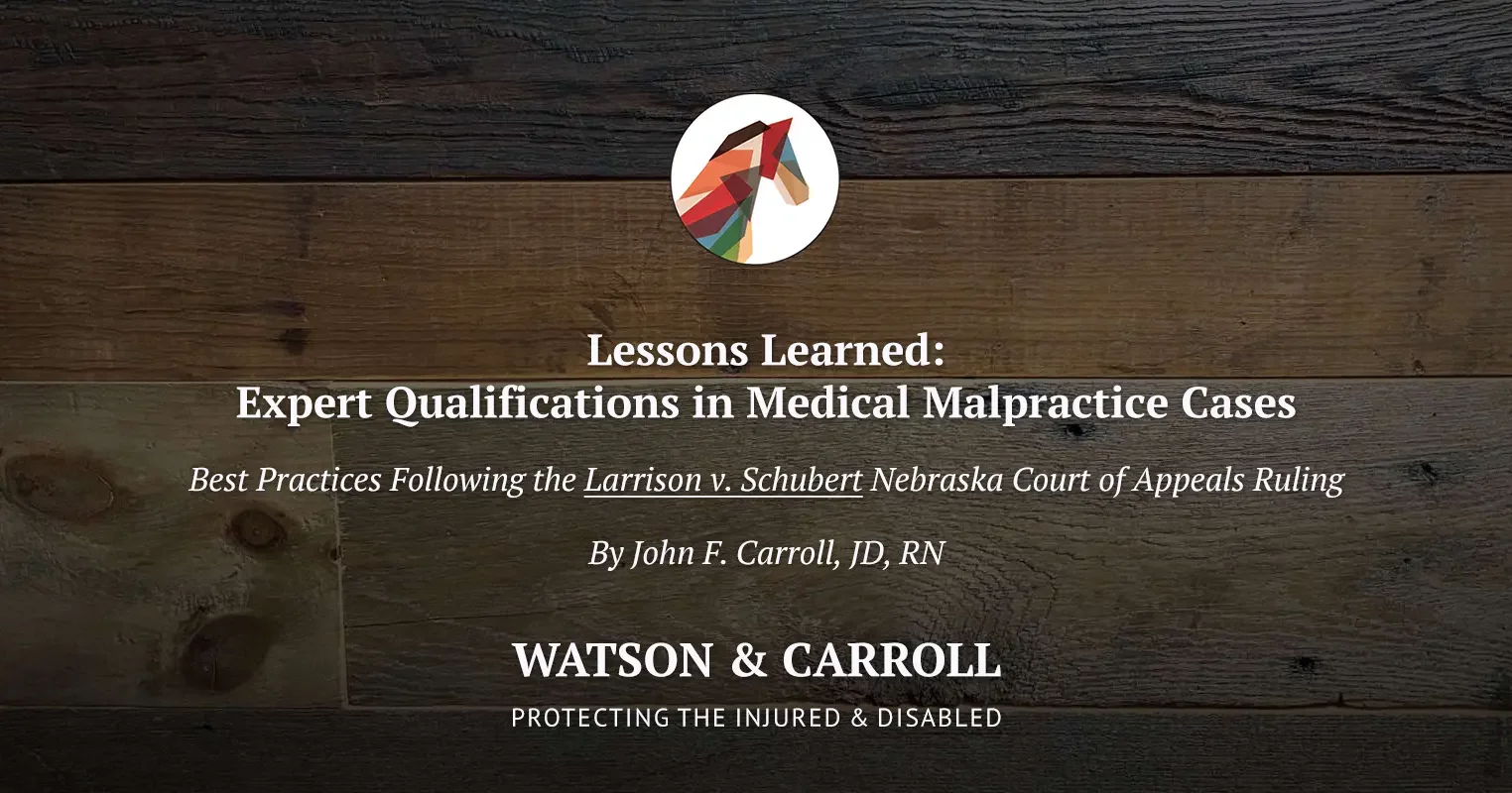 Title slide with wood background reading: ‘Lessons Learned: Expert Qualifications in Medical Malpractice Cases.’ Subheading: ‘Best Practices Following the Larrison v. Schubert Nebraska Court of Appeals Ruling by John F. Carroll, JD, RN.’ Logo and name of Watson & Carroll law firm with tagline ‘Protecting the Injured & Disabled.’